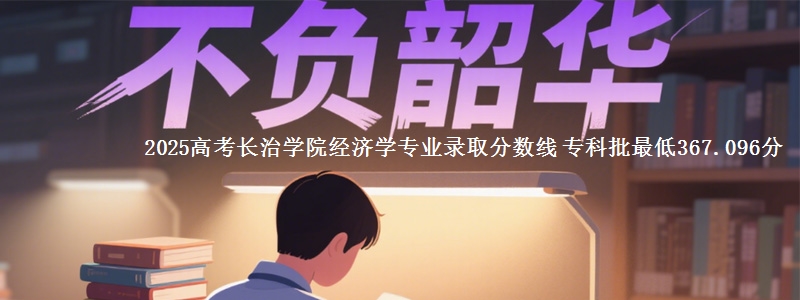 2025高考长治学院经济学专业录取分数线 专科批最低367.096分