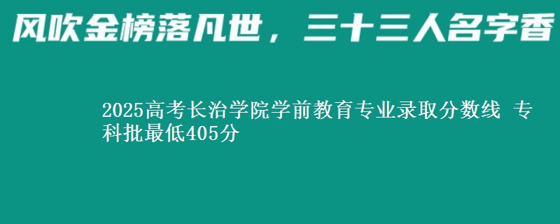 2025高考长治学院学前教育专业录取分数线 专科批最低405分