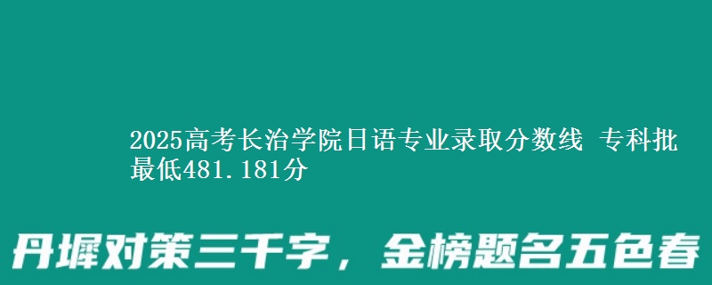 2025高考长治学院日语专业录取分数线 专科批最低481.181分