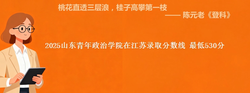 2025山东青年政治学院江苏分数线 最低530分