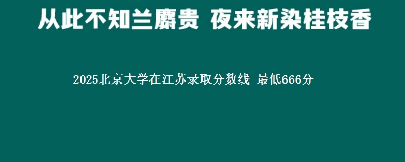 2025北京大学江苏分数线 最低666分