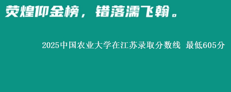 2025中国农业大学江苏分数线 最低605分