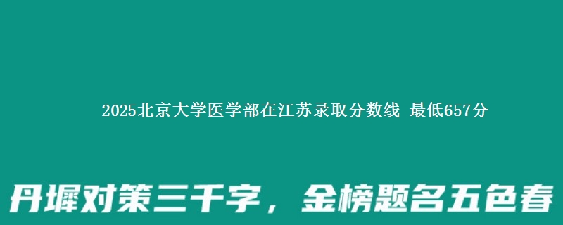 2025北京大学医学部江苏分数线 最低657分