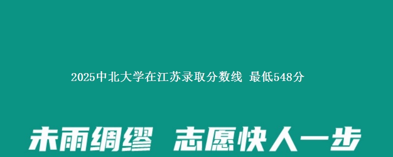 2025中北大学在江苏录取分数线 最低548分