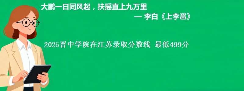 2025晋中学院在江苏录取分数线 最低499分