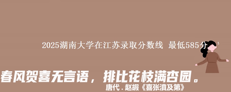 2025湖南大学在江苏录取分数线 最低585分