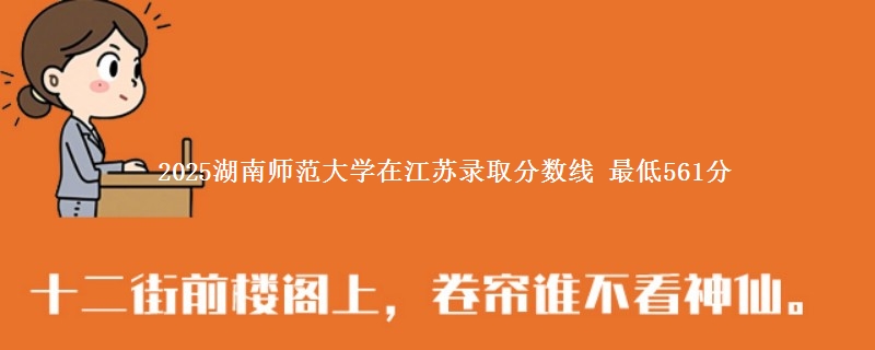 2025湖南师范大学在江苏录取分数线 最低561分