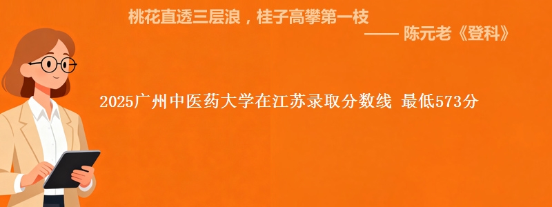 2025广州中医药大学在江苏录取分数线 最低573分