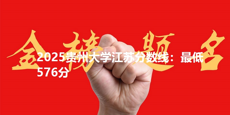 2025贵州大学江苏分数线:最低576分
