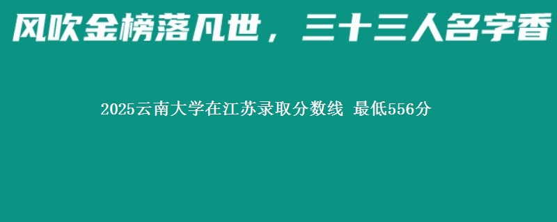 2025云南大学在江苏分数线：最低556分