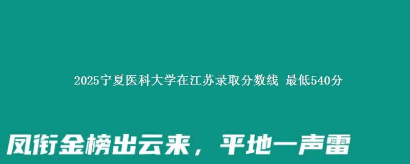 2025宁夏医科大学在江苏分数线：最低540分