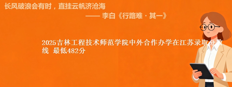 2025吉林工程技术师范学院中外合作办学在江苏录取分数线 最低482分