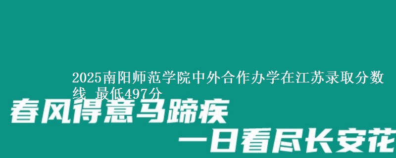 2025南阳师范学院中外合作办学在江苏录取分数线 最低497分
