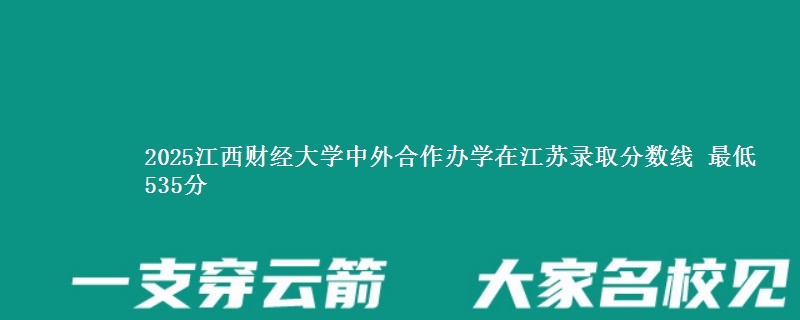 2025江西财经大学中外合作办学在江苏录取分数线 最低535分