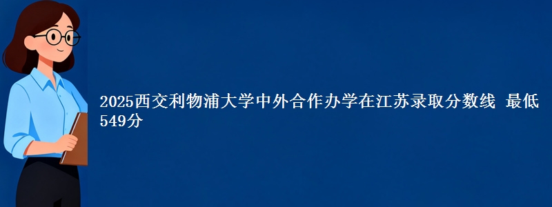 2025西交利物浦大学中外合作办学在江苏录取分数线 最低549分