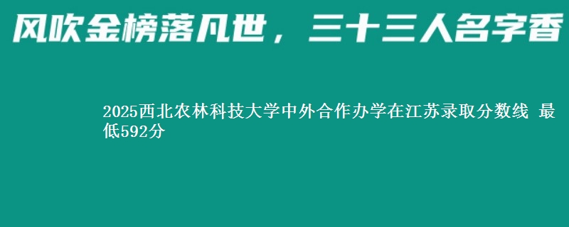 2025西北农林科技大学中外合作办学在江苏录取分数线 最低592分