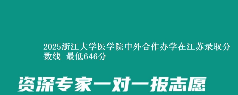 2025浙江大学医学院中外合作办学在江苏录取分数线 最低646分