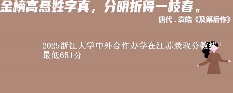 2025浙江大学中外合作办学在江苏录取分数线 最低651分