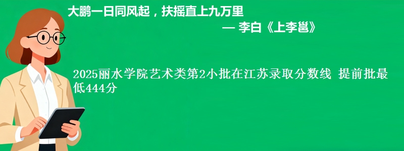 2025丽水学院艺术类第2小批在江苏录取分数线 提前批最低444分