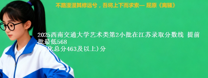 2025西南交通大学艺术类第2小批在江苏录取分数线 提前批最低568
(文化总分463及以上)分