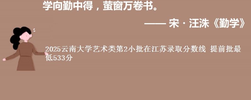 2025云南大学艺术类第2小批在江苏录取分数线 提前批最低533分