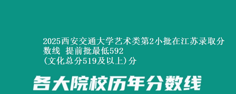 2025西安交通大学艺术类第2小批在江苏录取分数线 提前批最低592
(文化总分519及以上)分