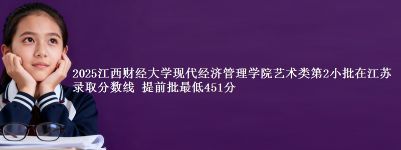 2025江西财经大学现代经济管理学院艺术类第2小批在江苏录取分数线 提前批最低451分