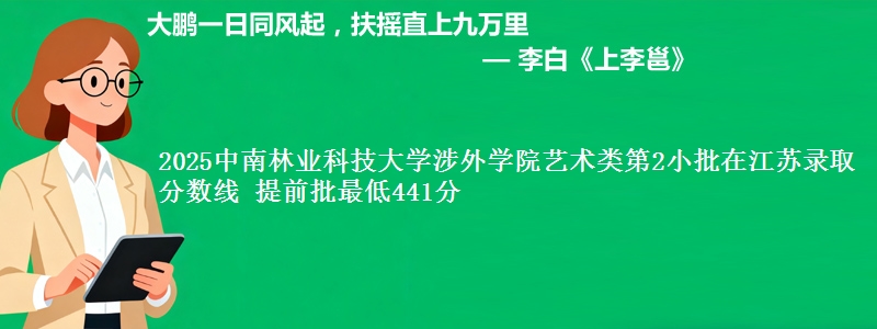2025中南林业科技大学涉外学院艺术类第2小批在江苏录取分数线 提前批最低441分