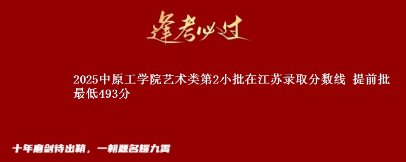 2025中原工学院艺术类第2小批在江苏录取分数线 提前批最低493分