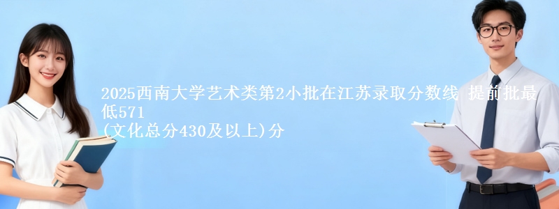 2025西南大学艺术类第2小批在江苏录取分数线 提前批最低571
(文化总分430及以上)分