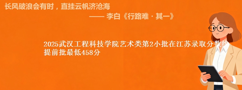 2025武汉工程科技学院艺术类第2小批在江苏录取分数线 提前批最低458分