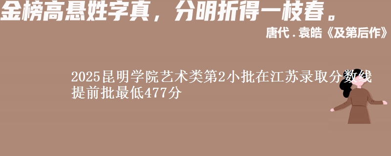 2025昆明学院艺术类第2小批在江苏录取分数线 提前批最低477分