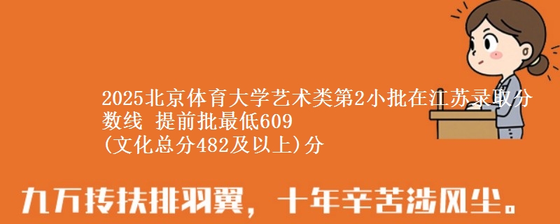 2025北京体育大学艺术类第2小批在江苏录取分数线 提前批最低609
(文化总分482及以上)分