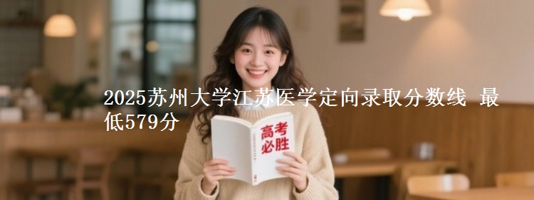 2025苏州大学江苏医学定向录取分数线 最低579分