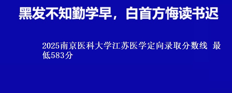 2025南京医科大学江苏医学定向录取分数线 最低583分