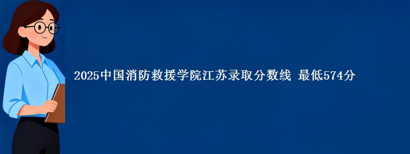 2025中国消防救援学院江苏分数线：最低574分