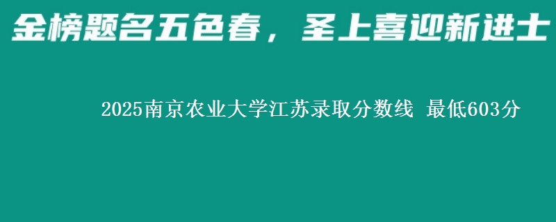 2025南京农业大学江苏录取分数线 最低603分