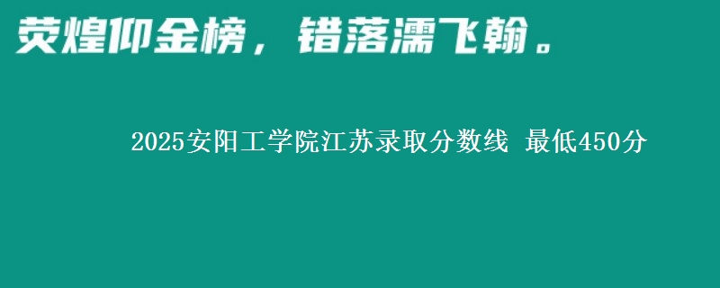 2025安阳工学院江苏民航招飞录取分数线 最低450分