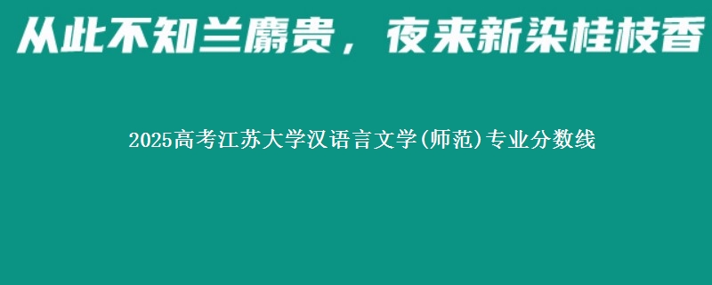 2025高考江苏大学汉语言文学(师范)专业分数线