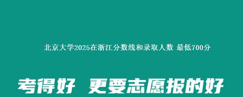 北京大学2025在浙江分数线和录取人数：最低700分