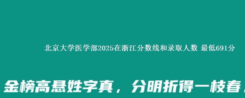 北京大学医学部2025在浙江分数线和录取人数：最低691分