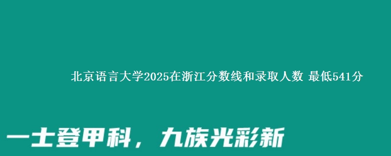 北京语言大学2025在浙江分数线和录取人数：最低541分