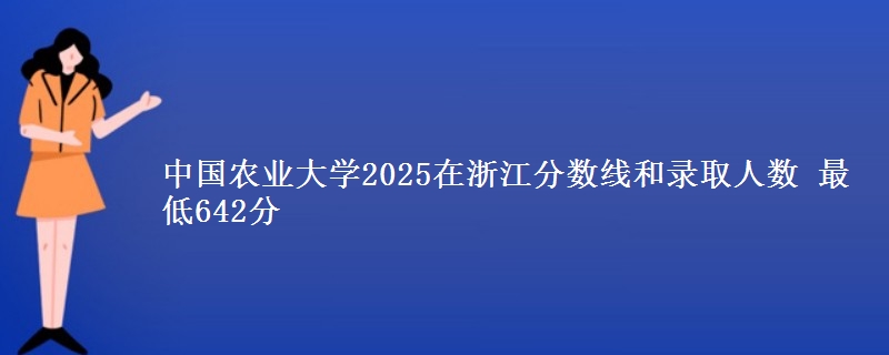 中国农业大学2025在浙江分数线和录取人数：最低642分