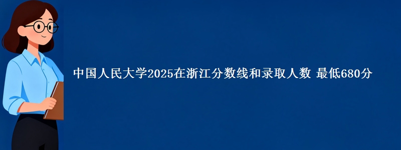 中国人民大学2025在浙江分数线和录取人数：最低680分