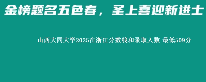 山西大同大学2025在浙江分数线和录取人数：最低509分