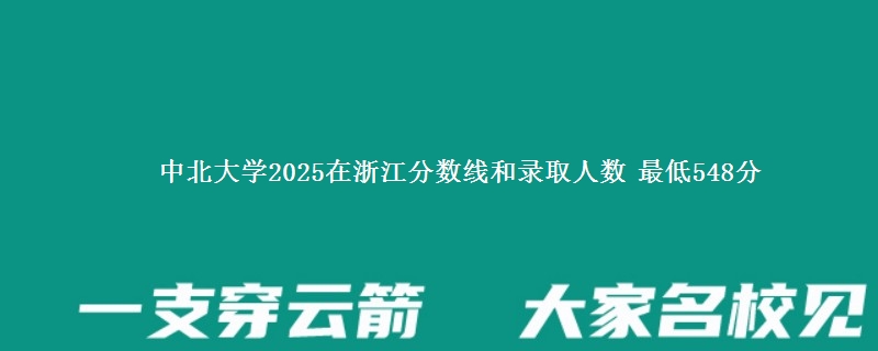 中北大学2025在浙江分数线和录取人数：最低548分