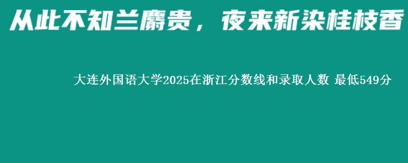 大连外国语大学2025在浙江分数线和录取人数：最低549分