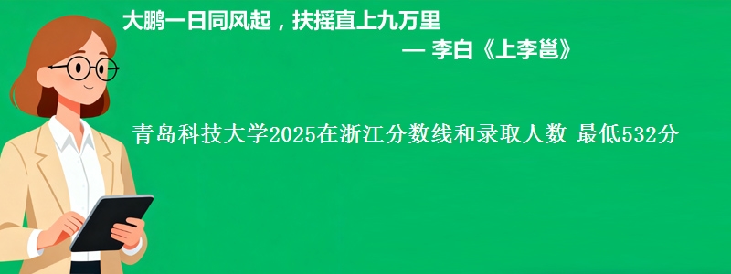 青岛科技大学2025在浙江分数线和录取人数：最低532分