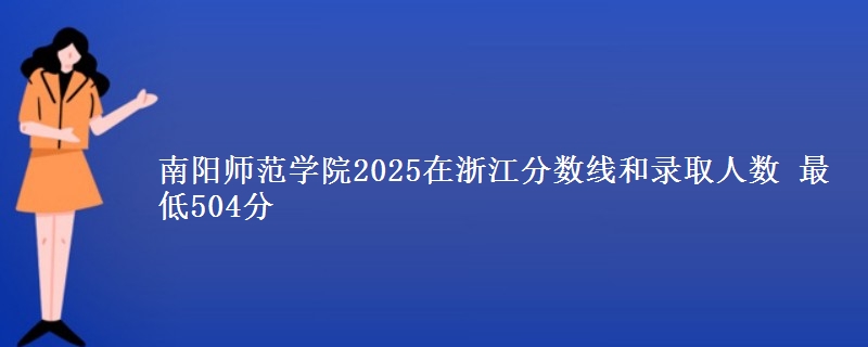 南阳师范学院2025在浙江分数线和录取人数：最低504分
