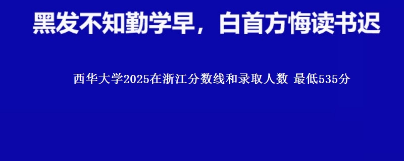 西华大学2025在浙江分数线和录取人数：最低535分